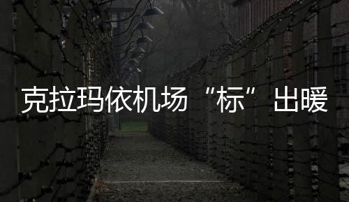 克拉瑪依機(jī)場(chǎng)“標(biāo)”出暖心服務(wù)