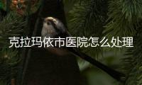 克拉瑪依市醫院怎么處理？）
