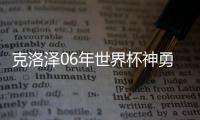 克洛澤06年世界杯神勇表現，德國隊引以為傲！