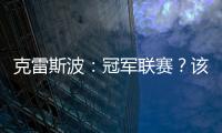克雷斯波：冠軍聯(lián)賽？該輪到我了（四）