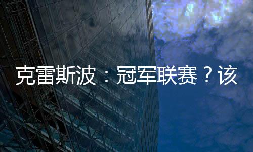 克雷斯波：冠軍聯賽？該輪到我了（四）