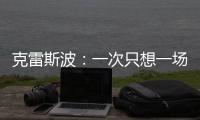 克雷斯波：一次只想一場(chǎng)比賽