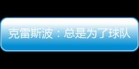 克雷斯波：總是為了球隊