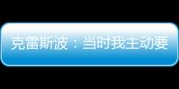 克雷斯波：當(dāng)時(shí)我主動(dòng)要求下場(chǎng)，然后……