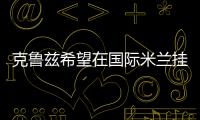 克魯茲希望在國際米蘭掛靴