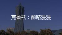 克魯茲：前路漫漫