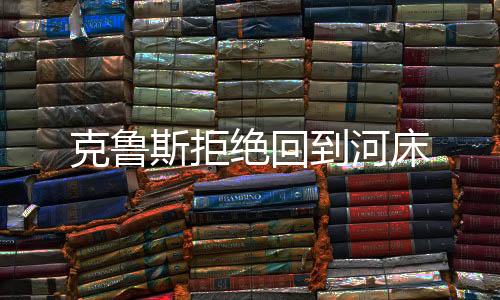 克魯斯拒絕回到河床
