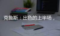 克魯斯：出色的上半場，美妙的下半場