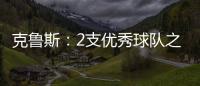 克魯斯：2支優(yōu)秀球隊(duì)之間的2場(chǎng)比賽