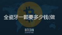 全瓷牙一顆要多少錢(做烤瓷牙一顆多少錢)
