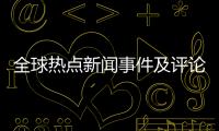 全球熱點(diǎn)新聞事件及評(píng)論與全球最熱點(diǎn)的事件的原因