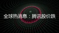全球熱消息：騰訊股價跌60%創4年來新低 段永平再度高呼買入騰訊