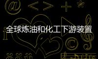 全球煉油和化工下游裝置建設(shè)成本上漲