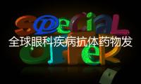 全球眼科疾病抗體藥物發展現狀及趨勢