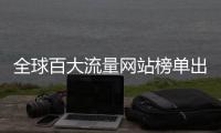 全球百大流量網(wǎng)站榜單出爐 你上過那個(gè)？