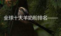 全球十大羊奶粉排名——伊利金領(lǐng)冠悠滋小羊奶粉獨(dú)樹一幟
