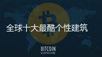 全球十大最酷個性建筑 央視新址大褲衩”上榜