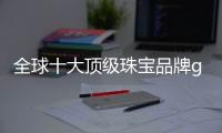 全球十大頂級(jí)珠寶品牌graff（全球十大頂級(jí)珠寶品牌及圖片大全）