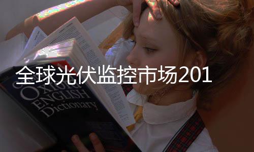 全球光伏監(jiān)控市場2016年將達到50GW 新供應(yīng)商機會多多