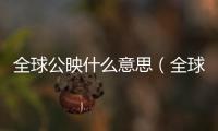 全球公映什么意思（全球首映什么意思）