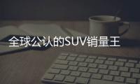 全球公認(rèn)的SUV銷量王 外觀帥氣 超劃算