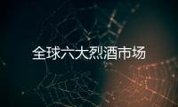 全球六大烈酒市場