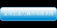 全球五金刀具市場需求持續(xù)增長