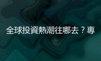 全球投資熱潮往哪去？專業資產管理公司安誼金融說給你聽