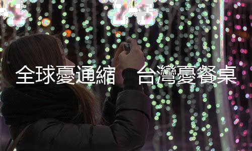 全球憂通縮　臺灣憂餐桌｜天下雜誌
