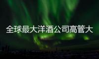 全球最大洋酒公司高管大調整