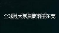 全球最大家具商落子東莞 80%產品內銷-