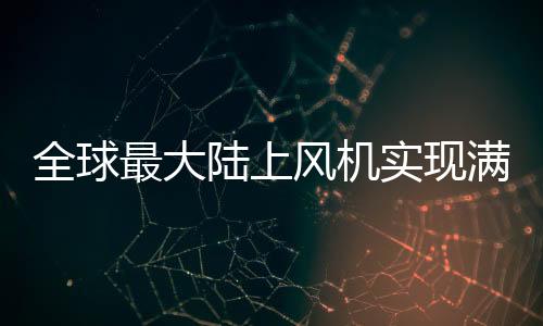 全球最大陸上風機實現滿發！