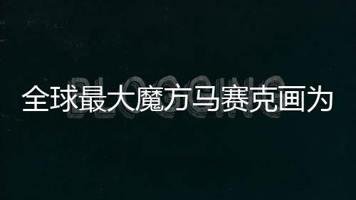 全球最大魔方馬賽克畫為澳門壹號廣場圣誕活動揭幕【風尚】風尚中國網
