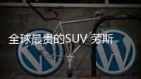 全球最貴的SUV 勞斯萊斯庫(kù)里南推定制版車型