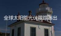 全球太陽能光伏跟蹤器出貨量增長迅速