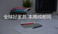 全球好家具 本周成都同步上