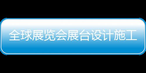全球展覽會展臺設計施工