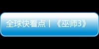 全球快看點丨《巫師3》添加Reshade光追/100+Mod實機演示