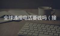 全球通接電話要錢嗎（接電話要錢嗎）