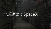 全球速讀：SpaceX將為游艇提供互聯網服務：每月收費5000美元