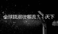 全球錢潮往哪流？｜天下雜誌
