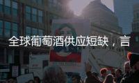 全球葡萄酒供應短缺，言過其實！