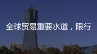 全球貿易重要水道，限行！這些商品，要漲價了？就在9月→