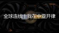 全球連線丨我在中亞開律所的故事
