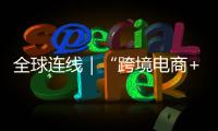 全球連線｜“跨境電商+長安號”成為“一帶一路”貿(mào)易增長新引擎