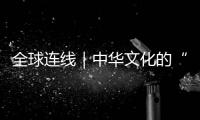 全球連線｜中華文化的“青春力量”：愛“國學(xué)”，傳誦“中國韻”