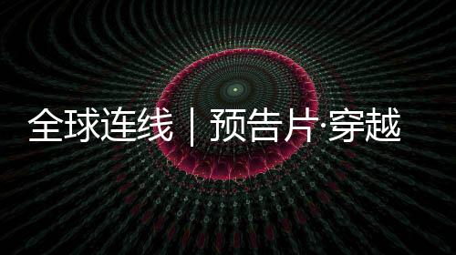 全球連線｜預(yù)告片·穿越西藏（第三季）華麗歸來