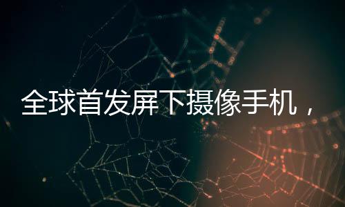 全球首發(fā)屏下攝像手機(jī)，中興“1+2+N”戰(zhàn)略加速年輕化轉(zhuǎn)型