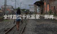 全球首位十兆富豪　即將誕生｜天下雜誌