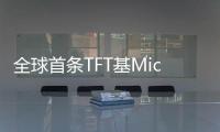 全球首條TFT基Micro LED生產線傳最新動態